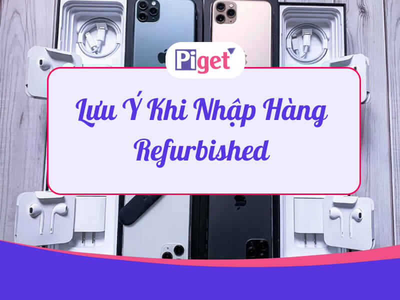 Lưu ý khi nhập hàng refurbished